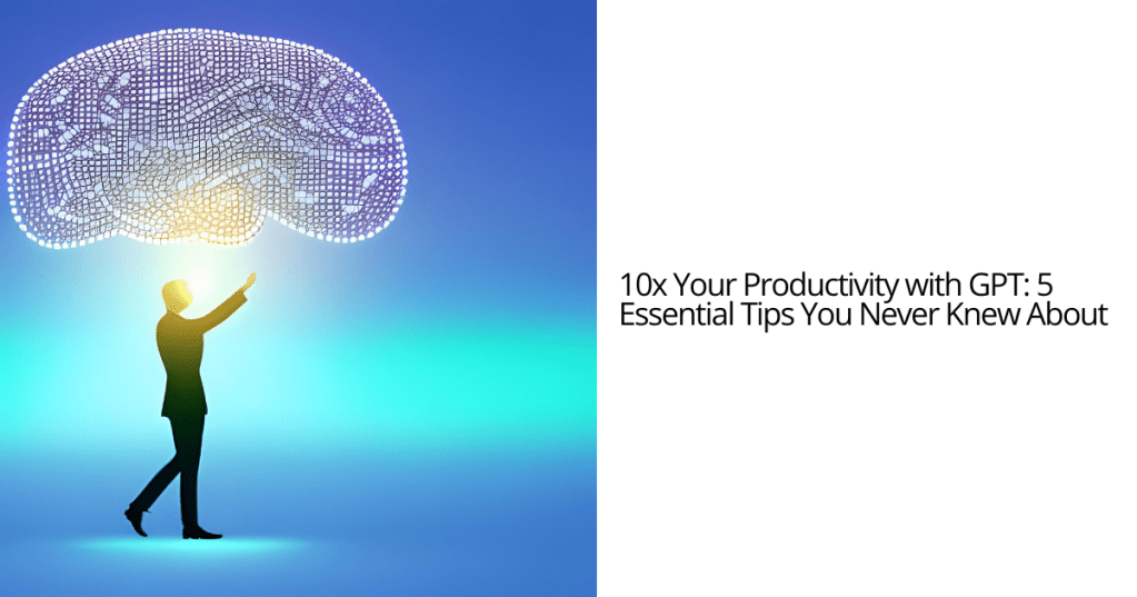 10x Your Productivity with GPT: 5 Essential Tips You Never Knew About